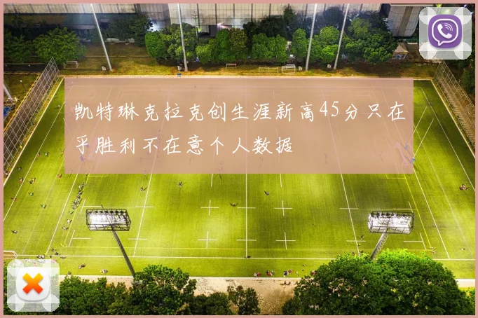 凯特琳克拉克创生涯新高45分只在乎胜利不在意个人数据