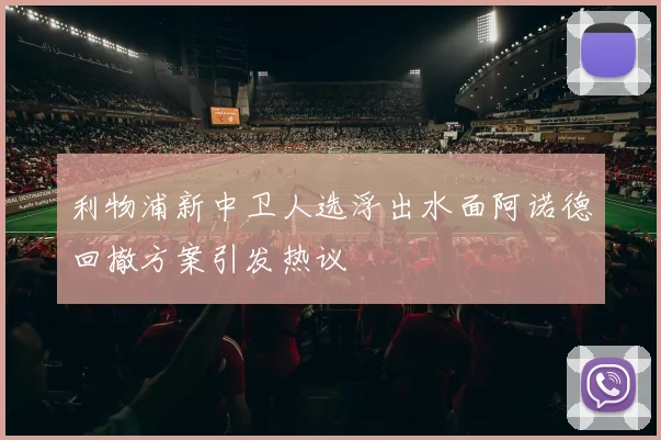 利物浦新中卫人选浮出水面阿诺德回撤方案引发热议